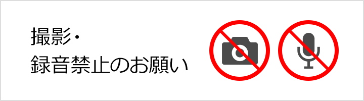 撮影、録音禁止のお願い